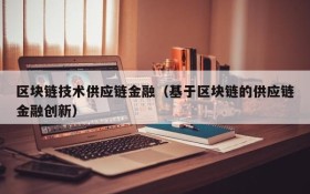 区块链技术供应链金融(基于区块链的供应链金融创新)