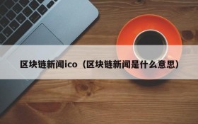 区块链新闻ico（区块链新闻是什么意思）