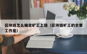区块链怎么确定矿工上链(区块链旷工的主要工作是)