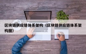 区块链供应链体系架构(区块链供应链体系架构图)