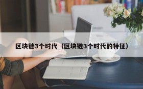 区块链3个时代(区块链3个时代的特征)