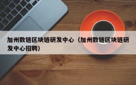 加州数链区块链研发中心(加州数链区块链研发中心招聘)