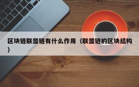 区块链联盟链有什么作用(联盟链的区块结构)