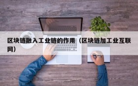 区块链融入工业链的作用(区块链加工业互联网)
