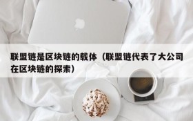 联盟链是区块链的载体(联盟链代表了大公司在区块链的探索)