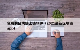 免费的区块链上链软件(2021最新区块链app)
