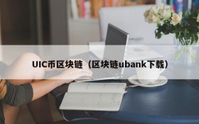 UIC币区块链(区块链ubank下载)