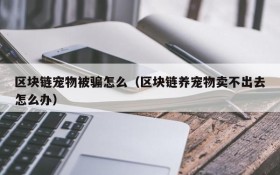 区块链宠物被骗怎么(区块链养宠物卖不出去怎么办)