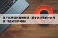 基于区块链的有哪些链（基于区块链的什么特性,打造可信的网络）