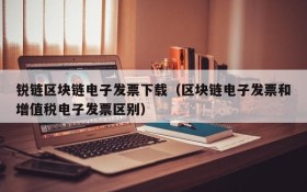 锐链区块链电子发票下载(区块链电子发票和增值税电子发票区别)