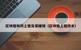 区块链如何上链交易赚钱(区块链上链技术)