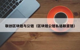 联创区块链与公链(区块链公链私链联盟链)