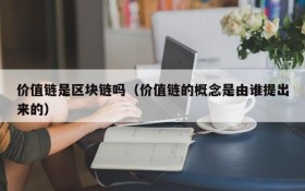 价值链是区块链吗(价值链的概念是由谁提出来的)