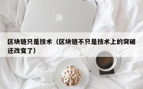 区块链只是技术(区块链不只是技术上的突破还改变了)
