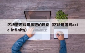 区块链游戏暗黑链的区别（区块链游戏axie infinity）
