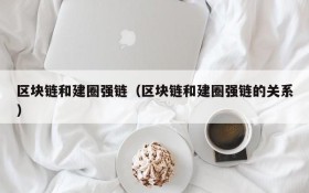 区块链和建圈强链(区块链和建圈强链的关系)
