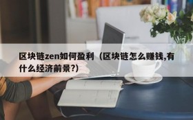 区块链zen如何盈利(区块链怎么赚钱,有什么经济前景?)