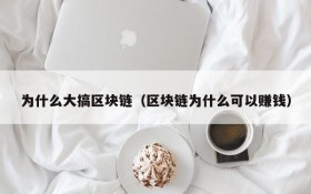 为什么大搞区块链(区块链为什么可以赚钱)