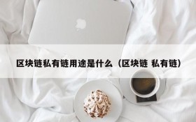 区块链私有链用途是什么(区块链 私有链)