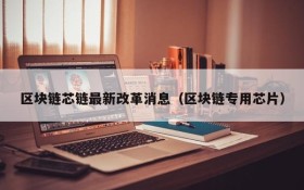 区块链芯链最新改革消息(区块链专用芯片)