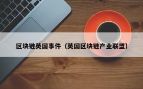 区块链英国事件(英国区块链产业联盟)