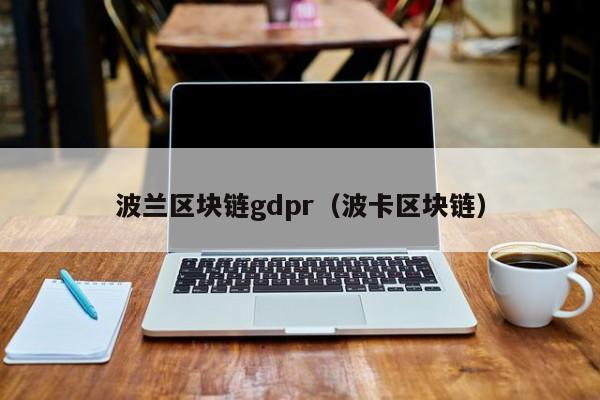 波兰区块链gdpr（波卡区块链）