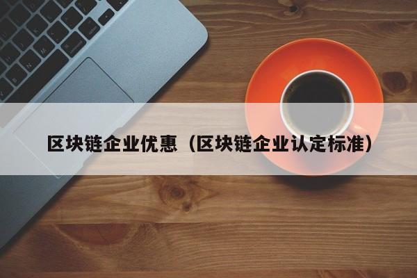 区块链企业优惠（区块链企业认定标准）