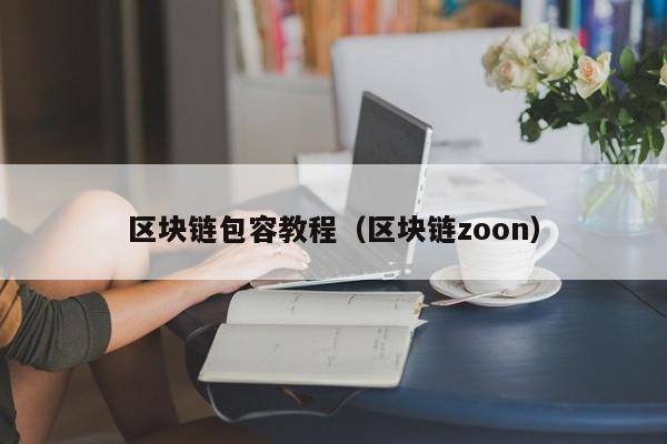 区块链包容教程（区块链zoon）