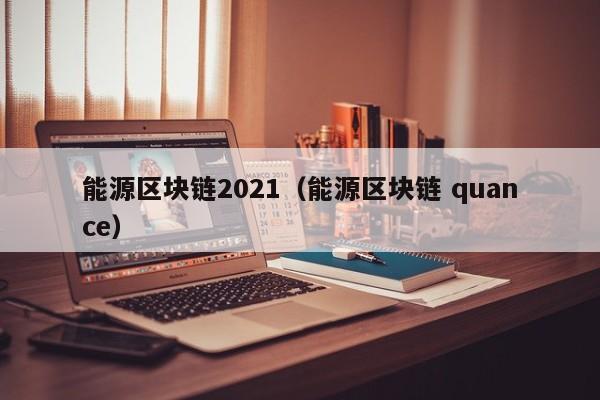 能源区块链2021（能源区块链 quance）