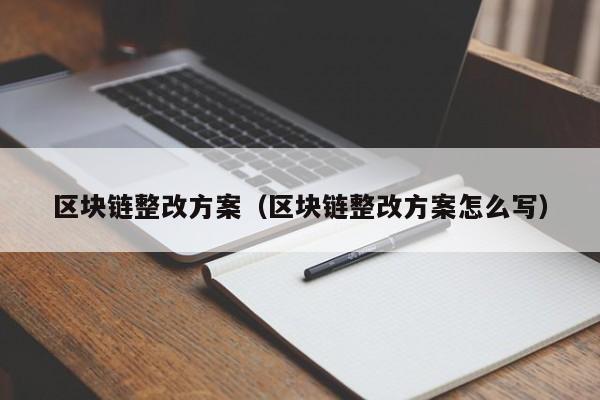 区块链整改方案（区块链整改方案怎么写）