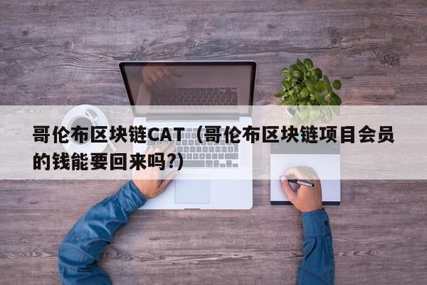 哥伦布区块链CAT（哥伦布区块链项目会员的钱能要回来吗?）