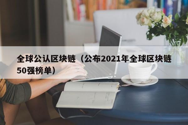 全球公认区块链（公布2021年全球区块链50强榜单）