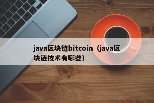 java区块链bitcoin（java区块链技术有哪些）