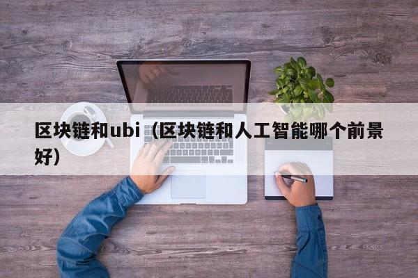 区块链和ubi（区块链和人工智能哪个前景好）