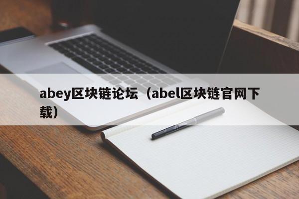 abey区块链论坛（abel区块链官网下载）