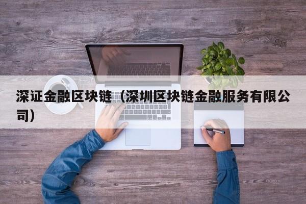 深证金融区块链（深圳区块链金融服务有限公司）