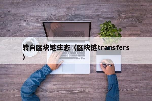 转向区块链生态（区块链transfers）