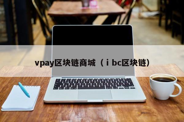 vpay区块链商城（ⅰbc区块链）