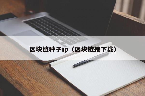 区块链种子ip（区块链接下载）