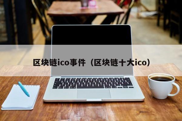 区块链ico事件（区块链十大ico）