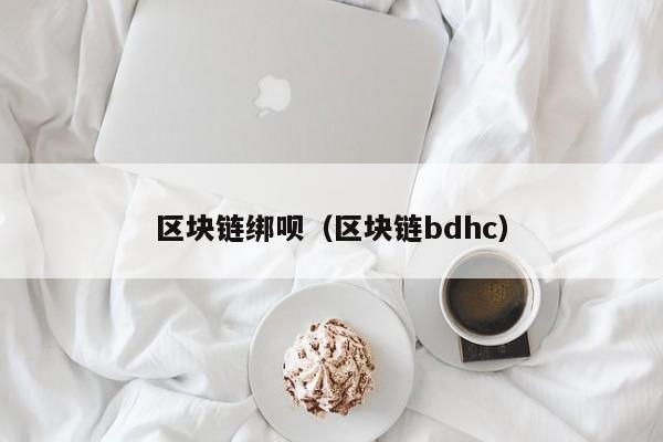 区块链绑呗（区块链bdhc）