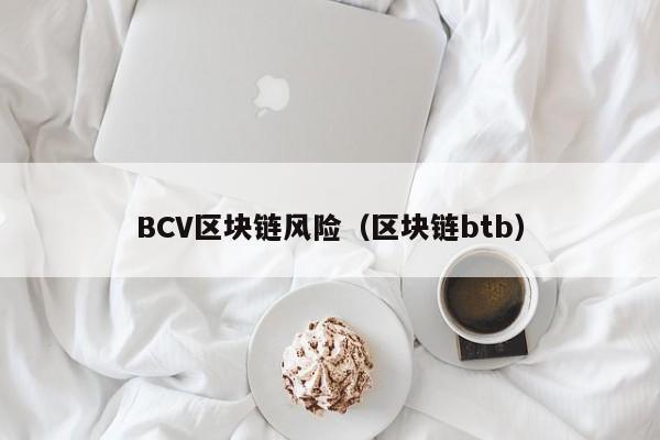 BCV区块链风险（区块链btb）