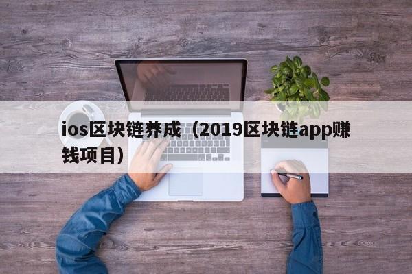 ios区块链养成（2019区块链app赚钱项目）