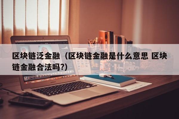 区块链泛金融（区块链金融是什么意思 区块链金融合法吗?）