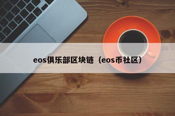 eos俱乐部区块链（eos币社区）