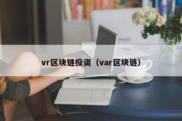 vr区块链投资（var区块链）