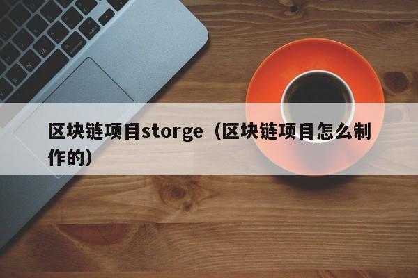 区块链项目storge（区块链项目怎么制作的）