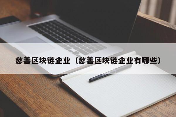 慈善区块链企业（慈善区块链企业有哪些）