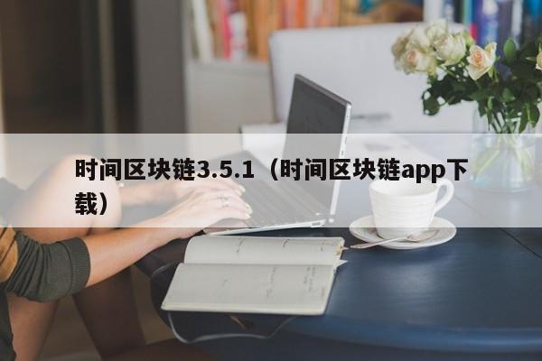 时间区块链3.5.1（时间区块链app下载）