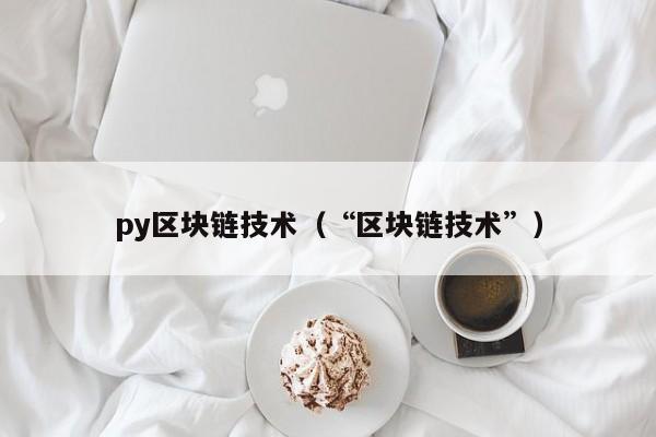 py区块链技术（“区块链技术”）